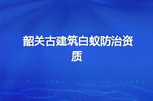 韶关古建筑白蚁防治资质