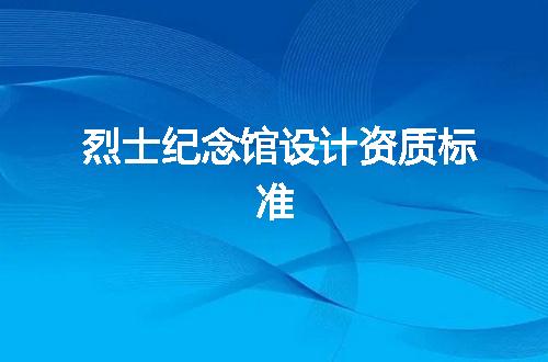 烈士纪念馆设计资质标准
