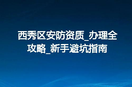 西秀区安防资质_办理全攻略_新手避坑指南