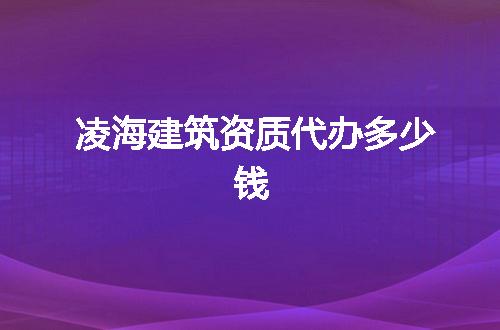 凌海建筑资质代办多少钱