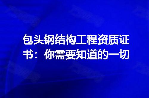 包头钢结构工程资质证书：你需要知道的一切