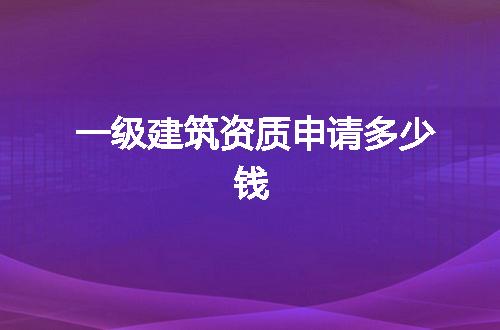 一级建筑资质申请多少钱
