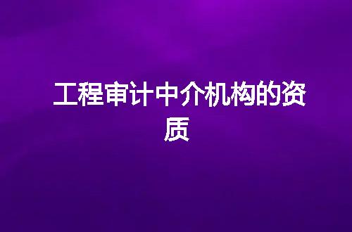 工程审计中介机构的资质