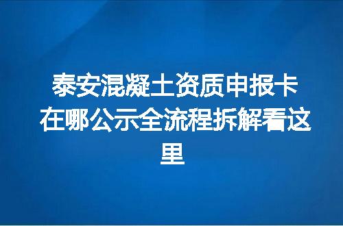 泰安混凝土资质申报卡在哪公示全流程拆解看这里