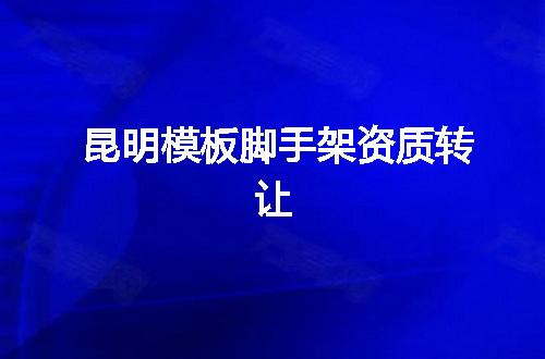 昆明模板脚手架资质转让