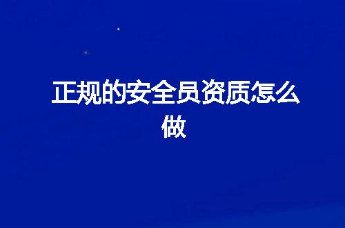 正规的安全员资质怎么做