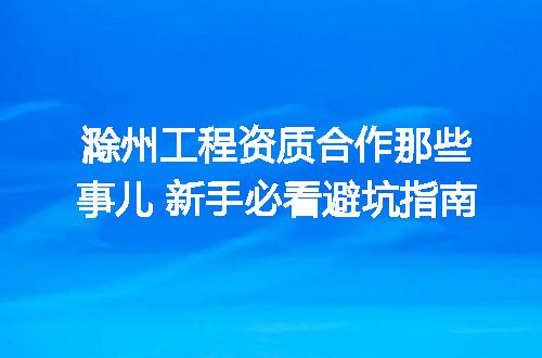 滁州工程资质合作那些事儿 新手必看避坑指南