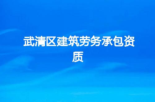 武清区建筑劳务承包资质
