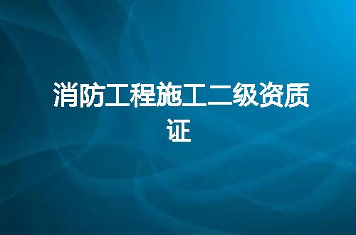 消防工程施工二级资质证