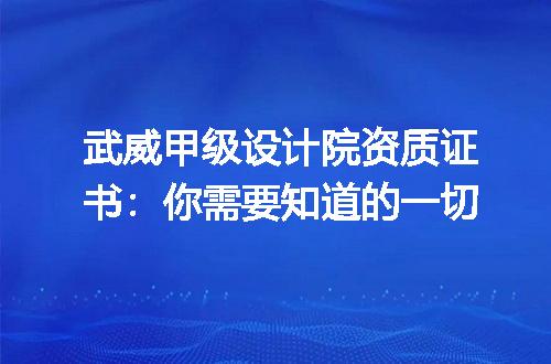 武威甲级设计院资质证书：你需要知道的一切