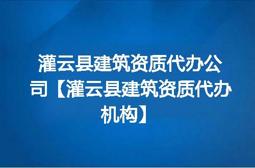 灌云县建筑资质代办公司【灌云县建筑资质代办机构】