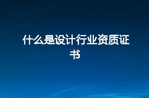 什么是设计行业资质证书