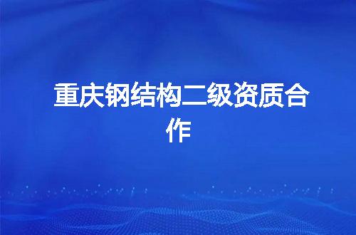 重庆钢结构二级资质合作
