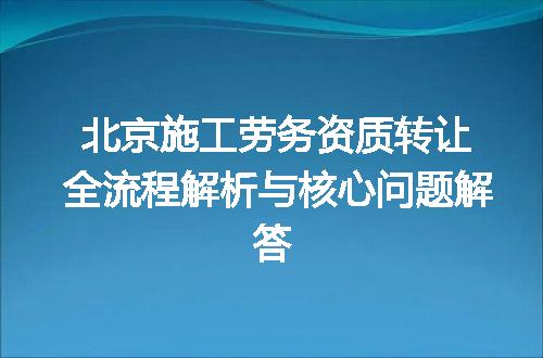 北京施工劳务资质转让全流程解析与核心问题解答