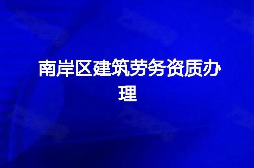 南岸区建筑劳务资质办理
