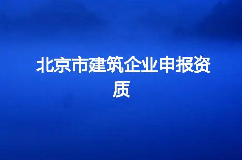 北京市建筑企业申报资质