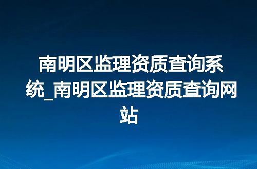 南明区监理资质查询系统_南明区监理资质查询网站