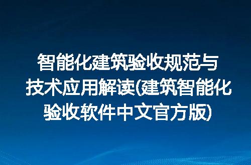 智能化建筑验收规范与技术应用解读(建筑智能化验收软件中文官方版)