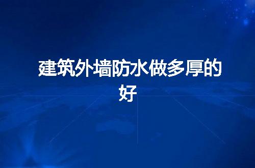 建筑外墙防水做多厚的好