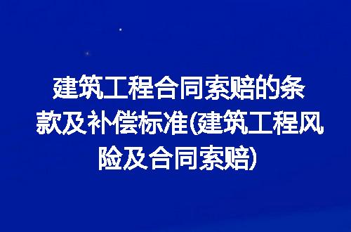 建筑工程合同索赔的条款及补偿标准(建筑工程风险及合同索赔)