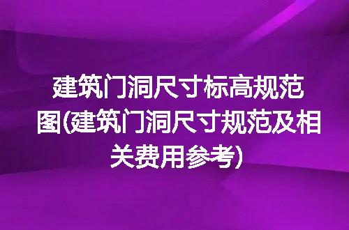 建筑门洞尺寸标高规范图(建筑门洞尺寸规范及相关费用参考)