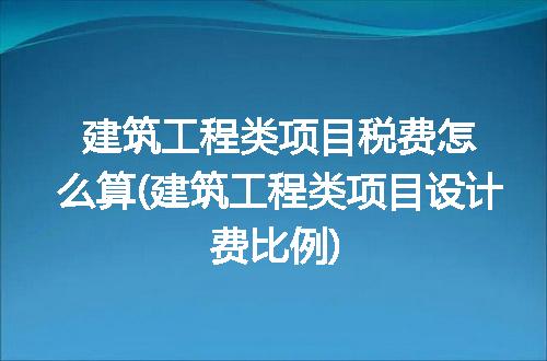 建筑工程类项目税费怎么算(建筑工程类项目设计费比例)