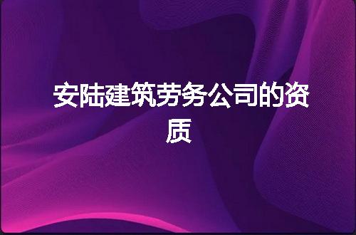 安陆建筑劳务公司的资质