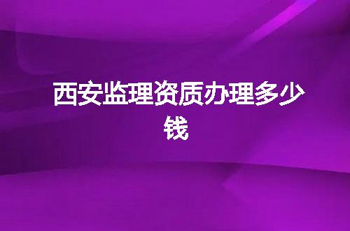 西安监理资质办理多少钱