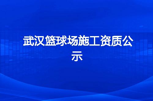 武汉篮球场施工资质公示
