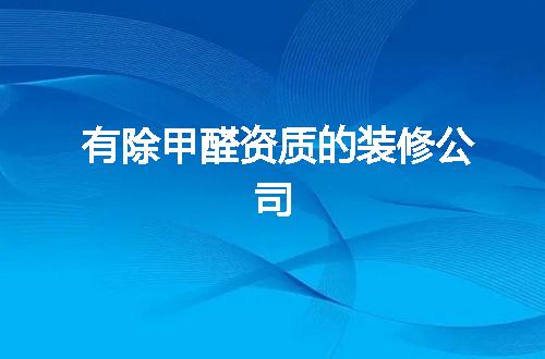 有除甲醛资质的装修公司