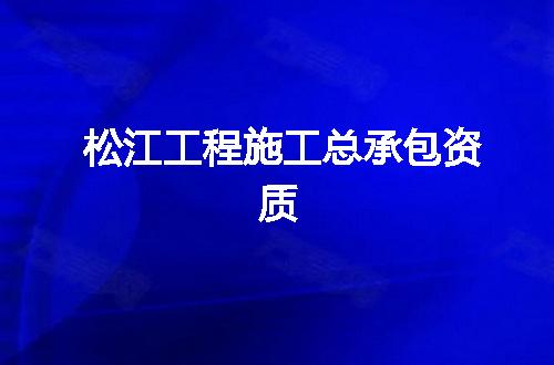 松江工程施工总承包资质