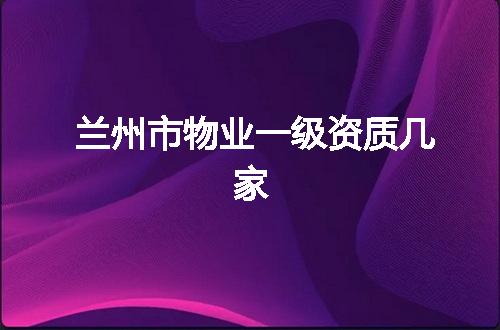 兰州市物业一级资质几家