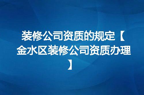 装修公司资质的规定【金水区装修公司资质办理】