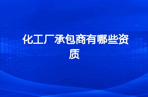 化工厂承包商有哪些资质
