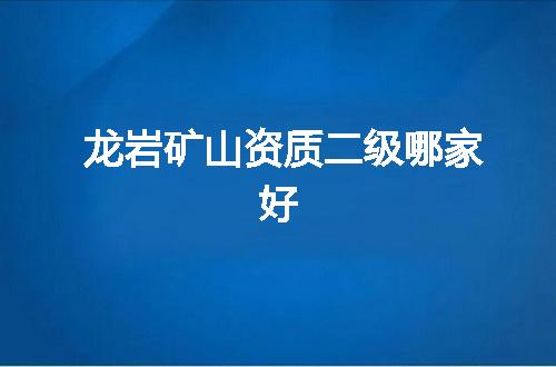 龙岩矿山资质二级哪家好