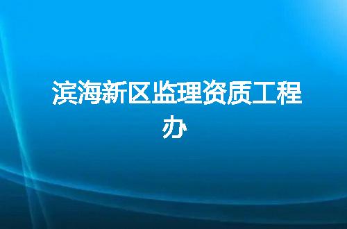 滨海新区监理资质工程办
