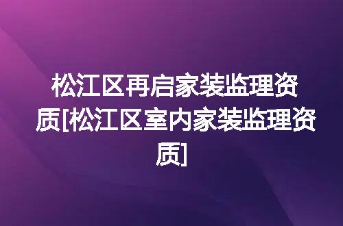 松江区再启家装监理资质[松江区室内家装监理资质]