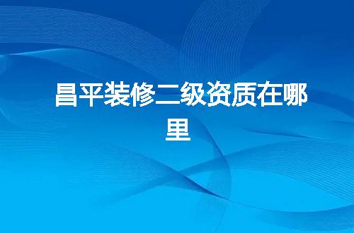 昌平装修二级资质在哪里