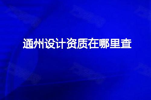 通州设计资质在哪里查