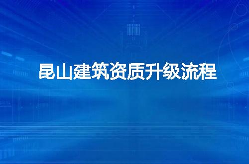 昆山建筑资质升级流程