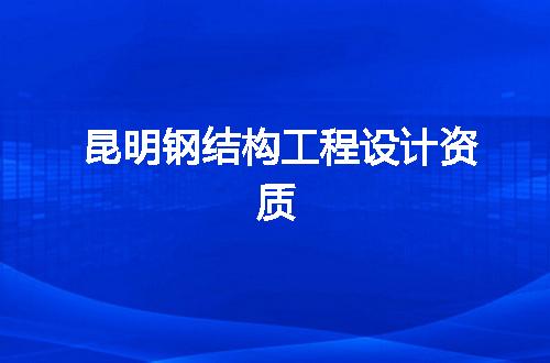 昆明钢结构工程设计资质