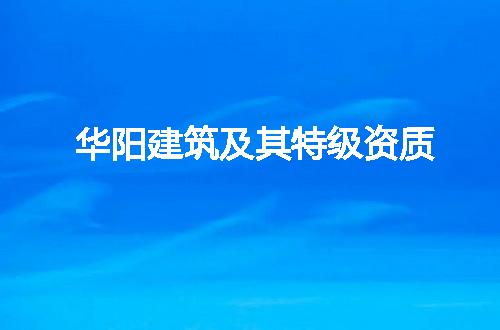 华阳建筑及其特级资质