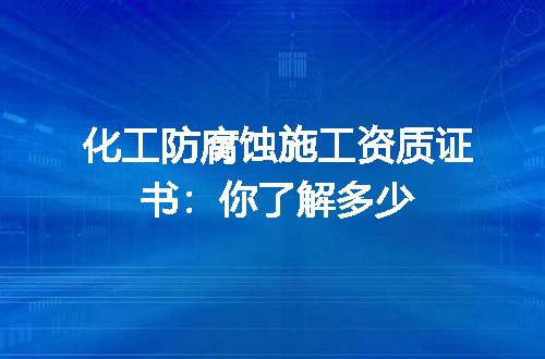 化工防腐蚀施工资质证书：你了解多少