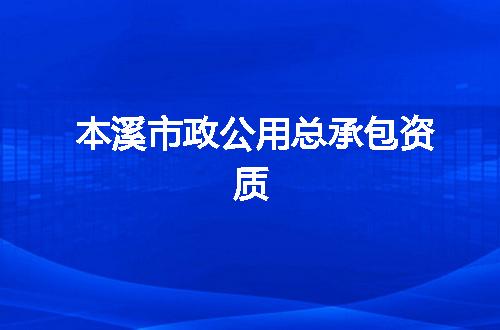本溪市政公用总承包资质