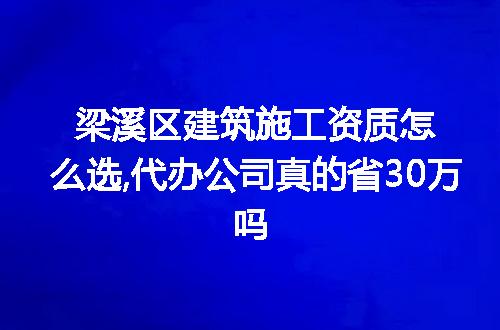 梁溪区建筑施工资质怎么选,代办公司真的省30万吗