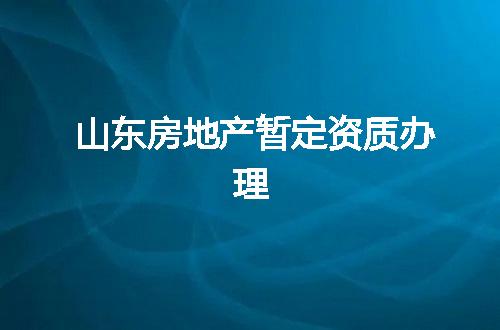 山东房地产暂定资质办理