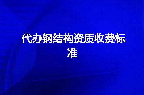 代办钢结构资质收费标准