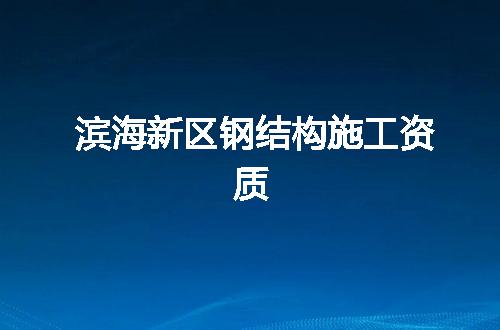 滨海新区钢结构施工资质