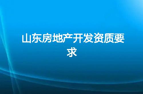 山东房地产开发资质要求