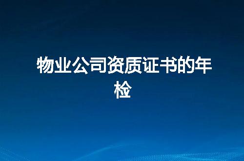 物业公司资质证书的年检